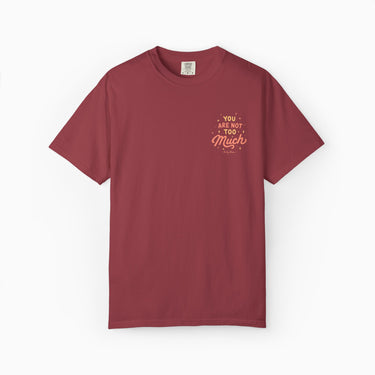 You Are Not Too Much Comfort Colors Tee