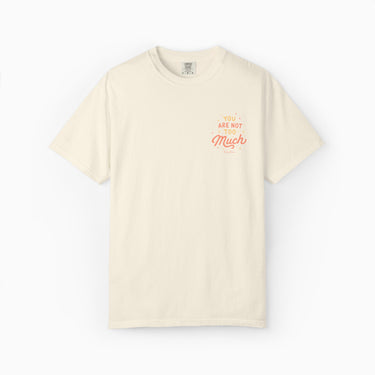 You Are Not Too Much Comfort Colors Tee