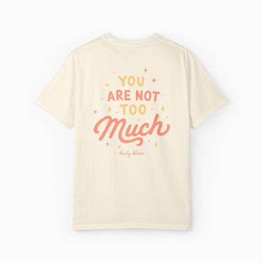 You Are Not Too Much Comfort Colors Tee
